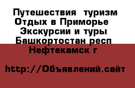 Путешествия, туризм Отдых в Приморье - Экскурсии и туры. Башкортостан респ.,Нефтекамск г.